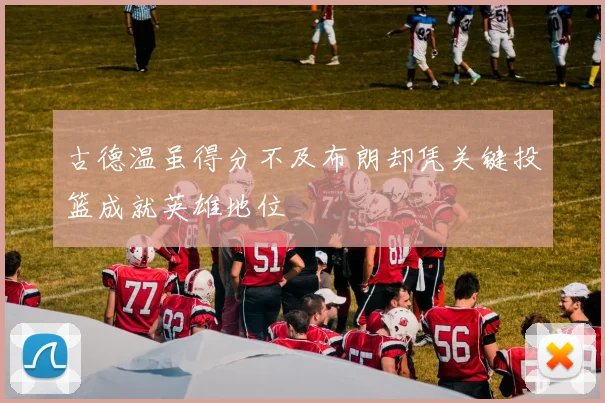 古德温虽得分不及布朗却凭关键投篮成就英雄地位