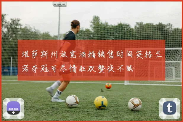 堪萨斯州放宽酒精销售时间英格兰若夺冠可尽情狂欢整夜不眠