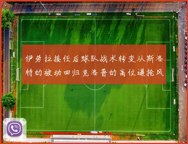 伊劳拉接任后球队战术转变从斯洛特的被动回归克洛普的高位逼抢风格