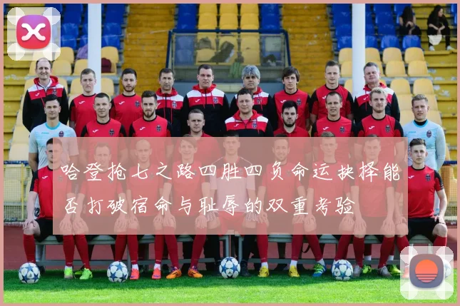 哈登抢七之路四胜四负命运抉择能否打破宿命与耻辱的双重考验