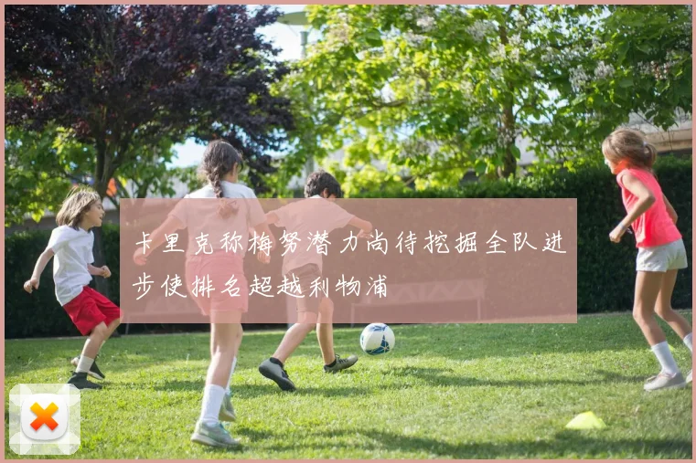 卡里克称梅努潜力尚待挖掘全队进步使排名超越利物浦