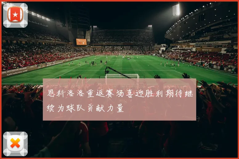 恩科洛洛重返赛场喜迎胜利期待继续为球队贡献力量