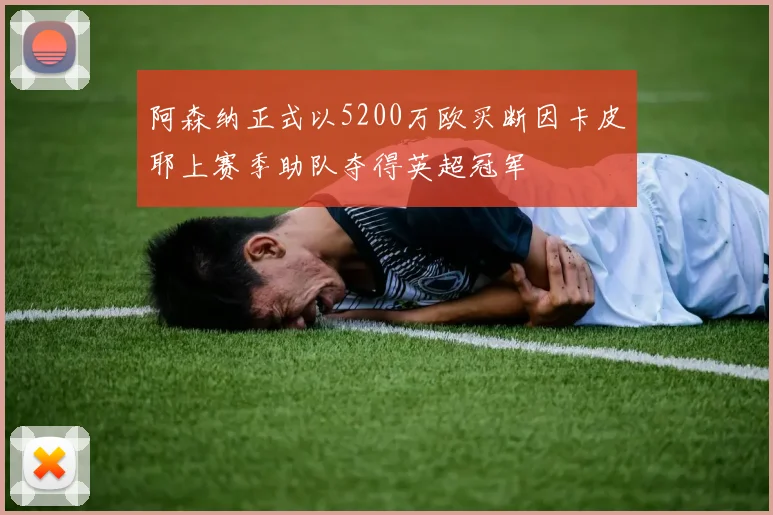 阿森纳正式以5200万欧买断因卡皮耶上赛季助队夺得英超冠军