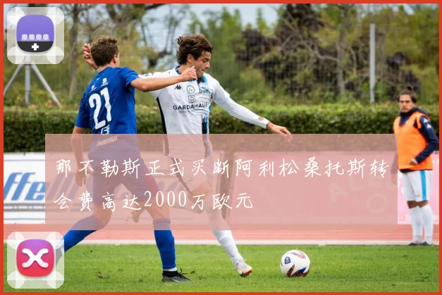 那不勒斯正式买断阿利松桑托斯转会费高达2000万欧元