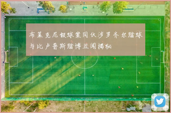布莱克尼假球案同伙涉罗齐尔赌球与比卢普斯赌博丑闻揭秘