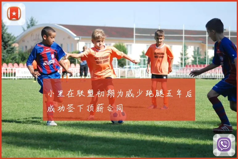 小里在联盟初期为威少跑腿五年后成功签下顶薪合同