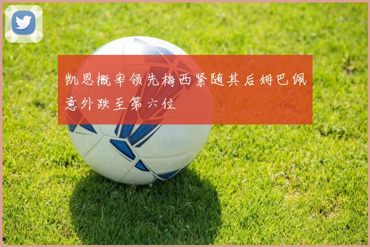 凯恩概率领先梅西紧随其后姆巴佩意外跌至第六位